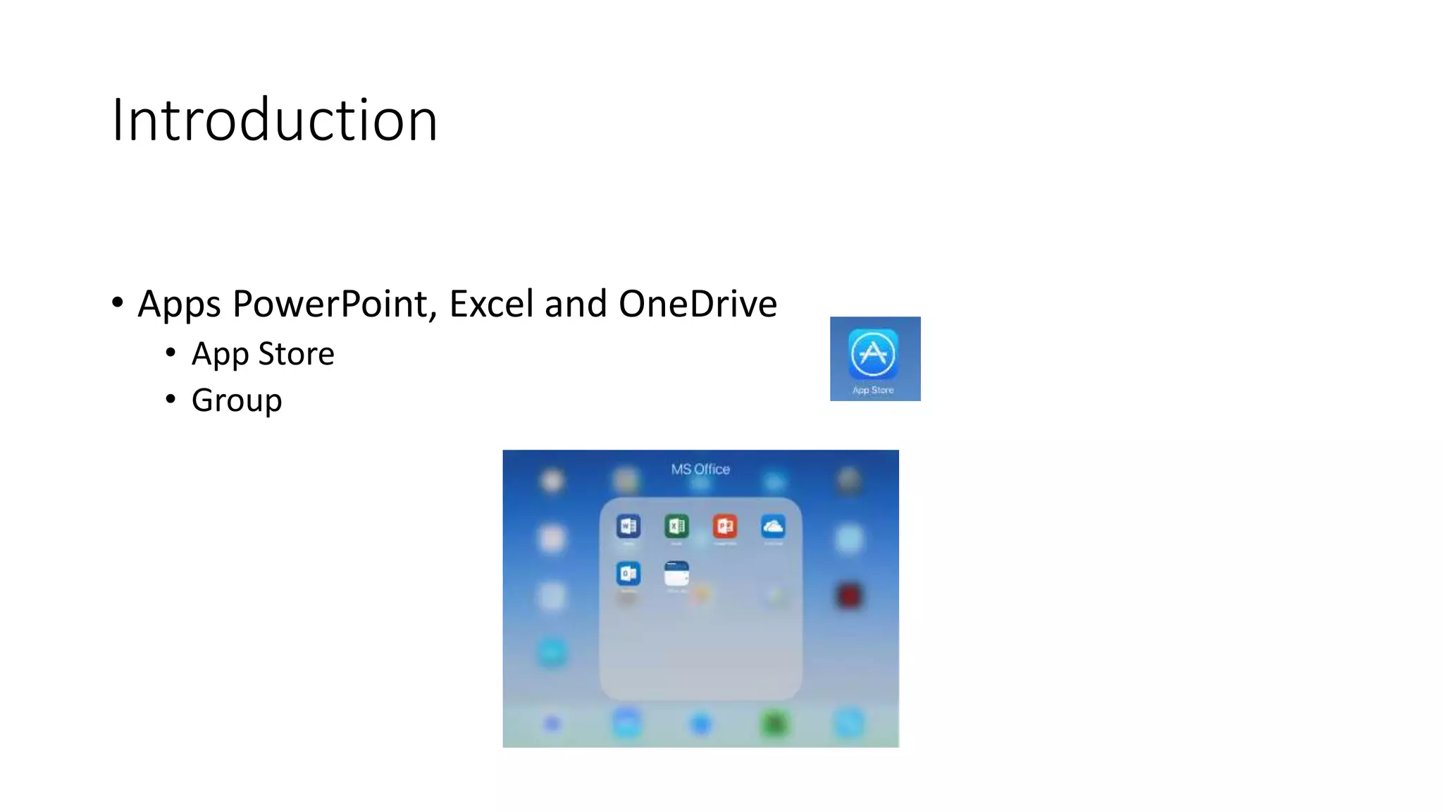 Introduction
• Apps PowerPoint, Excel and OneDrive
• App Store
• Group
 