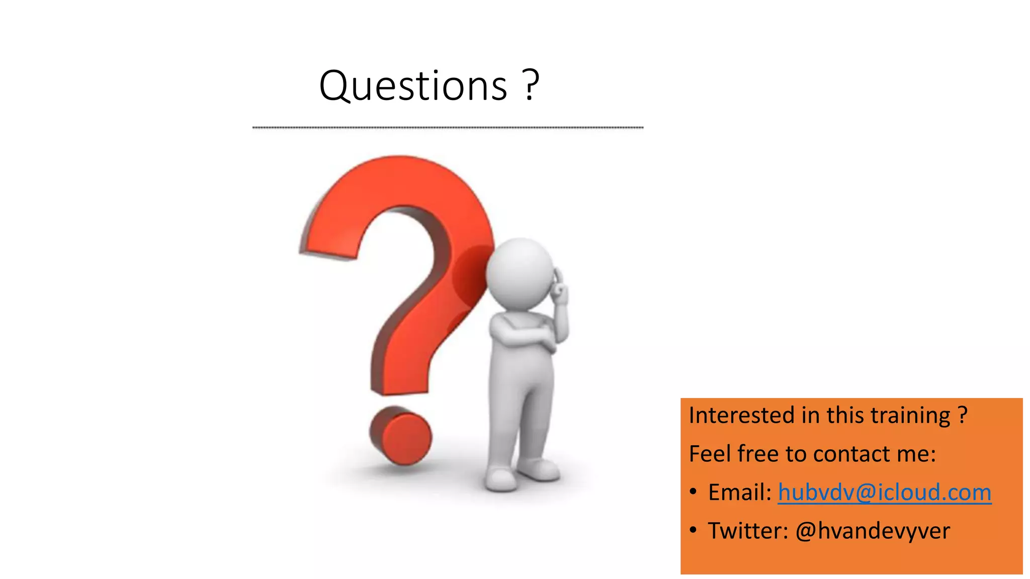 Questions ?
Interested in this training ?
Feel free to contact me:
• Email: hubvdv@icloud.com
• Twitter: @hvandevyver
 