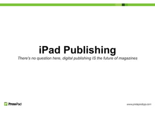 iPad Publishing
There's no question here, digital publishing IS the future of magazines
 