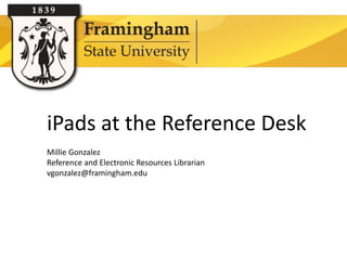 iPads at the Reference Desk
          Millie Gonzalez
          Reference and Electronic Resources Librarian
          vgonzalez@framingham.edu




Google images
 
