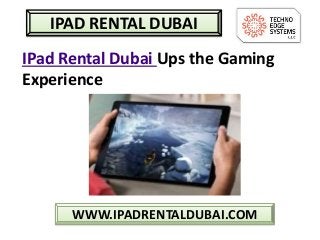 WWW.IPADRENTALDUBAI.COM
IPAD RENTAL DUBAI
IPad Rental Dubai Ups the Gaming
Experience
 