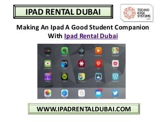 WWW.IPADRENTALDUBAI.COM
IPAD RENTAL DUBAI
Making An Ipad A Good Student Companion
With Ipad Rental Dubai
 
