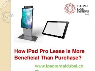 How iPad Pro Lease is More
Beneficial Than Purchase?
www.ipadrentaldubai.co
 