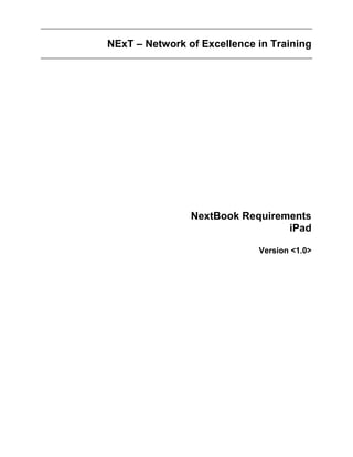 NExT – Network of Excellence in Training




                NextBook Requirements
                                 iPad

                             Version <1.0>
 
