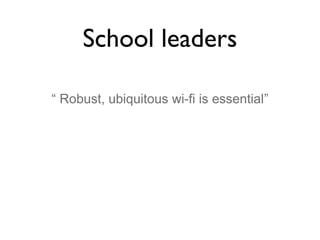 School leaders
“ Robust, ubiquitous wi-fi is essential”

 