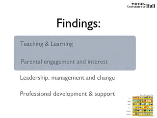 Findings:
Teaching & Learning
Parental engagement and interest
Leadership, management and change
Professional development & support

 
