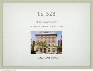 I.S. 528
IPAD CONTRACT
SCHOOL YEAR 2013 - 2014
MS. MINAYA
Wednesday, September 18, 13
 