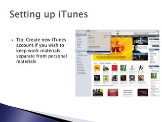 Tip: Create new iTunes account if you wish to keep work materials separate from personal materialsSetting up iTunes