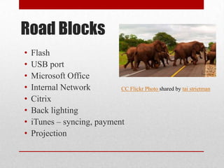 Road BlocksFlashUSB portMicrosoft OfficeInternal NetworkCitrixBack lightingiTunes – syncing, paymentProjectionCC Flickr Photo shared by tai strietman