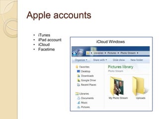 Apple accounts
 •   iTunes
 •   iPad account   iCloud Windows
 •   iCloud
 •   Facetime
 
