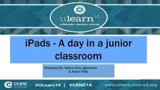 iPads - A day in a junior 
classroom 
Presented By: Marion Kirby @kirbyme 
& Alison Willis 
 
