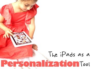 The iPads as a
PersonalizationTool
 