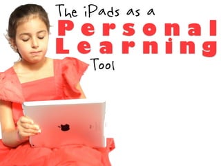 The iPads as a
Personal
Learning
     Tool
 