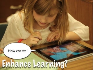 How can we



Enhance Learning?
 
