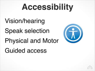Accessibility
Vision/hearing
Speak selection
Physical and Motor 
Guided access
 