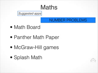 Maths
   Suggested apps

                    NUMBER PROBLEMS
• Math Board
• Panther Math Paper
• McGraw-Hill games
• Splash Math
 