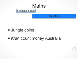 Maths
    Suggested apps

                       MONEY



• Jungle coins
• iCan count money Australia
 