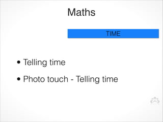Maths
                         TIME



• Telling time
• Photo touch - Telling time
 