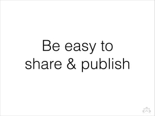 Be easy to
share & publish
 