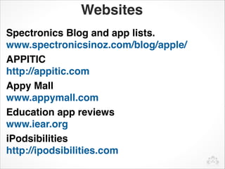 Websites
Spectronics Blog and app lists.      
www.spectronicsinoz.com/blog/apple/
APPITIC                         
http://appitic.com
Appy Mall
www.appymall.com
Education app reviews
www.iear.org
iPodsibilities
http://ipodsibilities.com
 