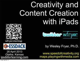 by Wesley Fryer, Ph.D.
Creativity and
Content Creation
with iPads
www.speedofcreativity.org
maps.playingwithmedia.com
26 April 2013
Olathe, Kansas
wfryer.me/map
ipadsforlearning.com
Friday, April 26, 13
 