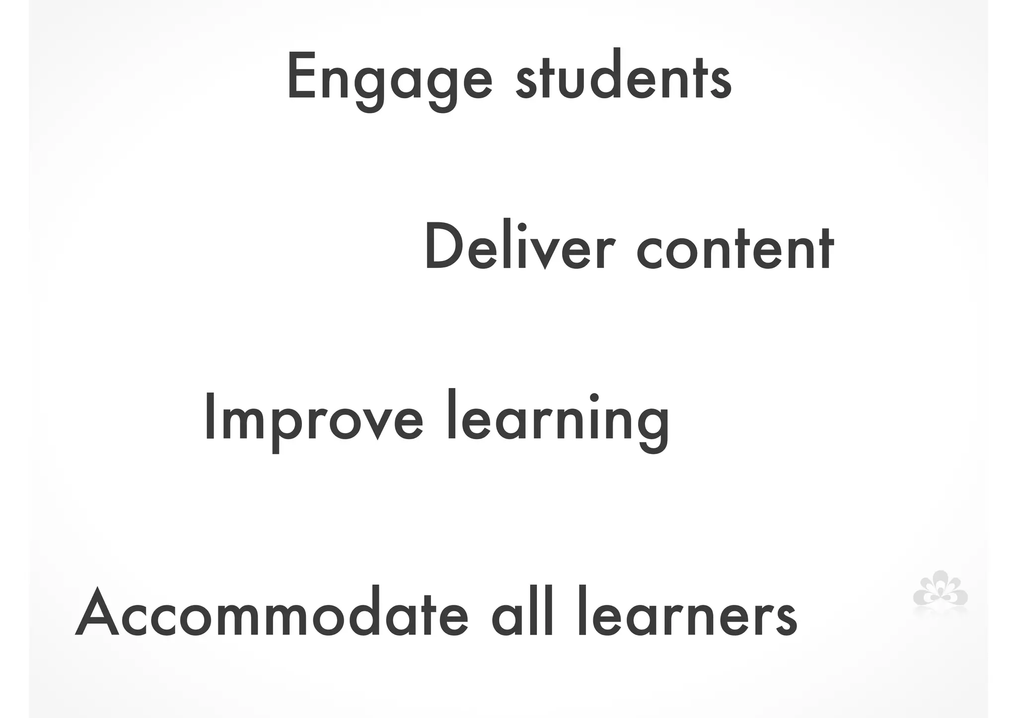 Engage students 
Deliver content 
Improve learning 
Accommodate all learners 
 