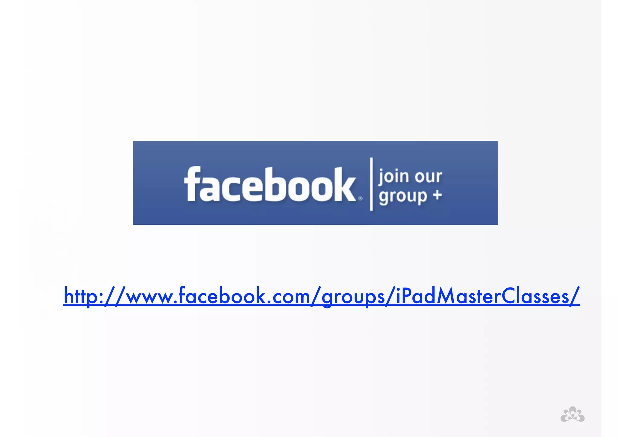 http://www.facebook.com/groups/iPadMasterClasses/ 
 
