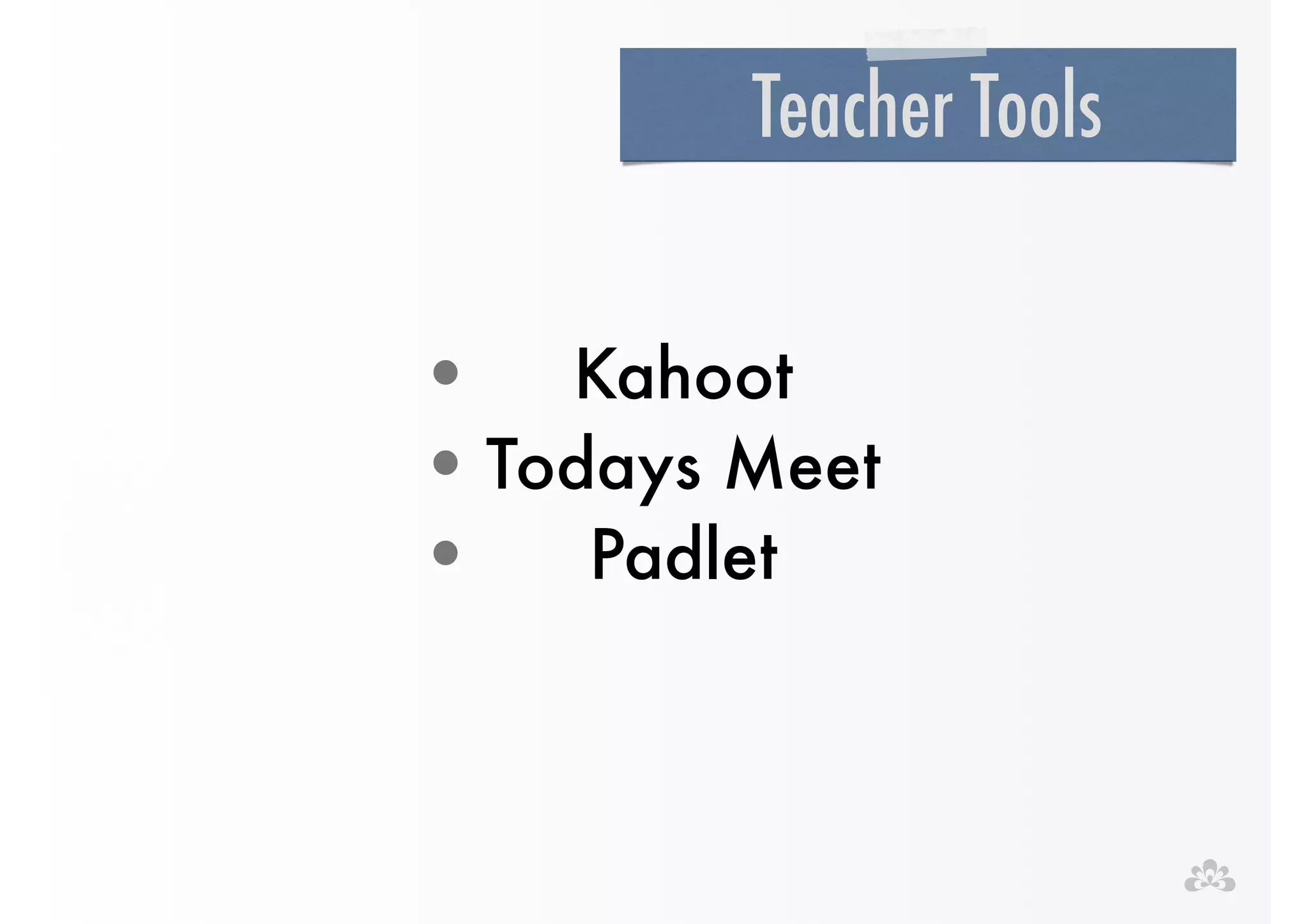 Teacher Tools 
• Kahoot 
•Todays Meet 
• Padlet 
 