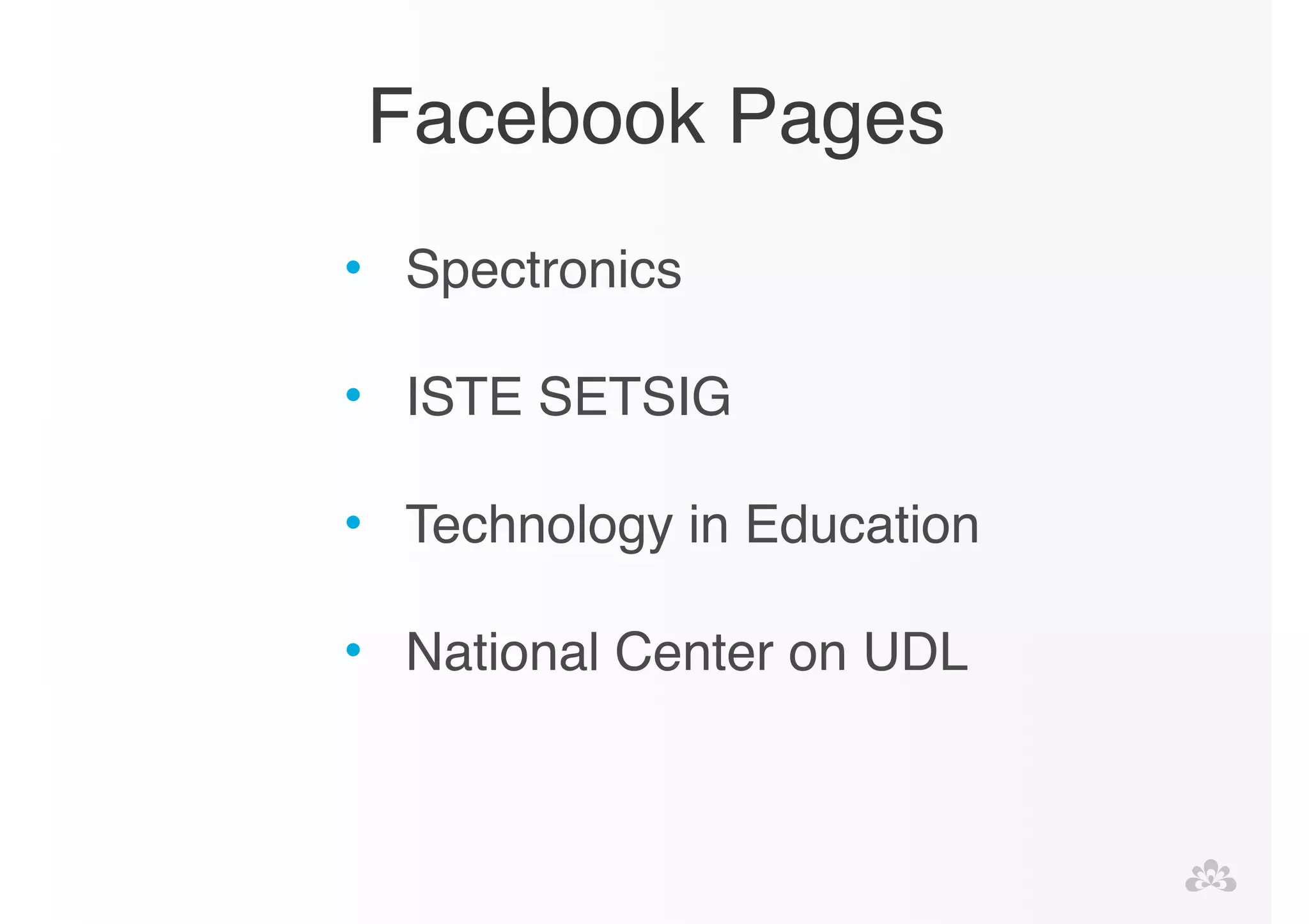 Facebook Pages 
• Spectronics! 
! 
• ISTE SETSIG! 
! 
• Technology in Education! 
! 
• National Center on UDL! 
 