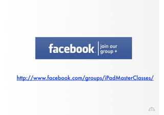 http://www.facebook.com/groups/iPadMasterClasses/ 
 