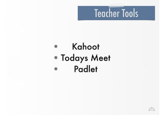 Teacher Tools 
• Kahoot 
•Todays Meet 
• Padlet 
 