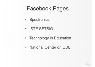 Facebook Pages 
• Spectronics! 
! 
• ISTE SETSIG! 
! 
• Technology in Education! 
! 
• National Center on UDL! 
 