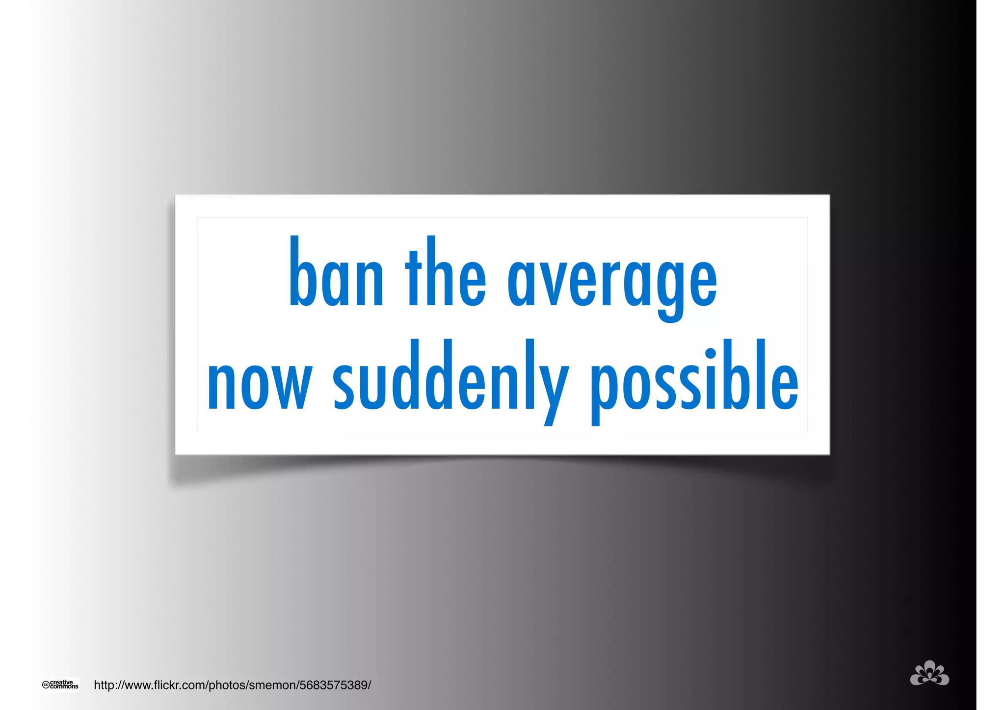 ban the average 
now suddenly possible 
http://www.flickr.com/photos/smemon/5683575389/ 
 