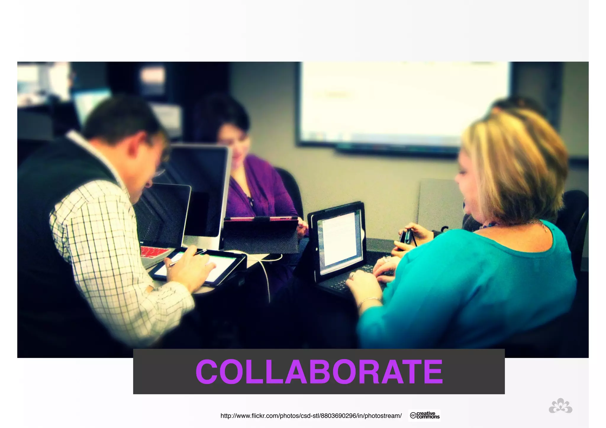 COLLABORATE 
http://www.flickr.com/photos/csd-stl/8803690296/in/photostream/ 
 