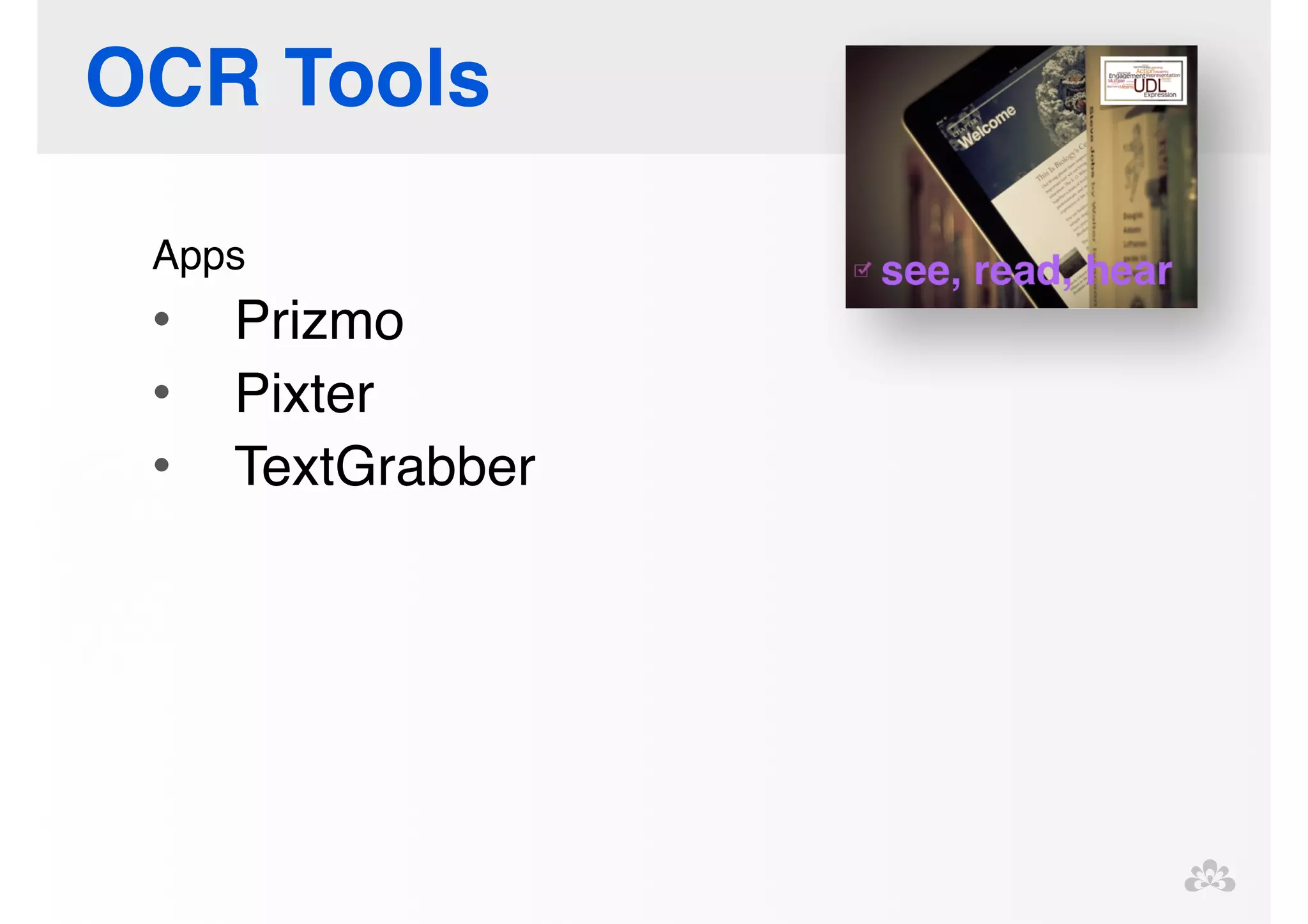 OCR Tools 
Apps! 
• Prizmo! 
• Pixter! 
• TextGrabber! 
! 
! 
 