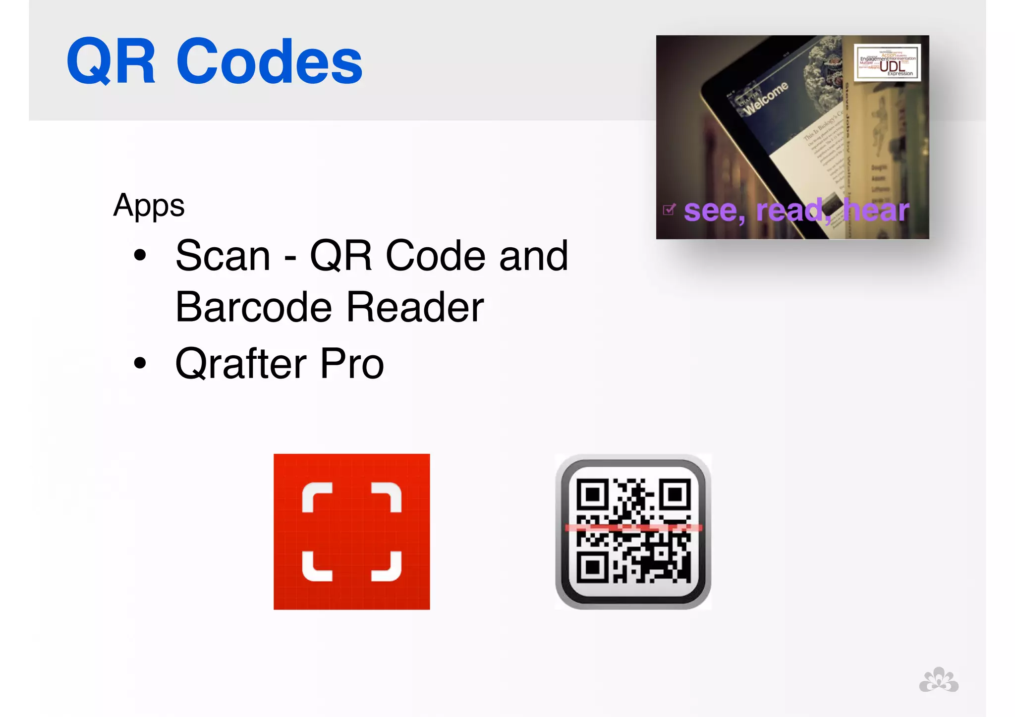 QR Codes 
Apps! 
• Scan - QR Code and 
Barcode Reader! 
• Qrafter Pro 
 