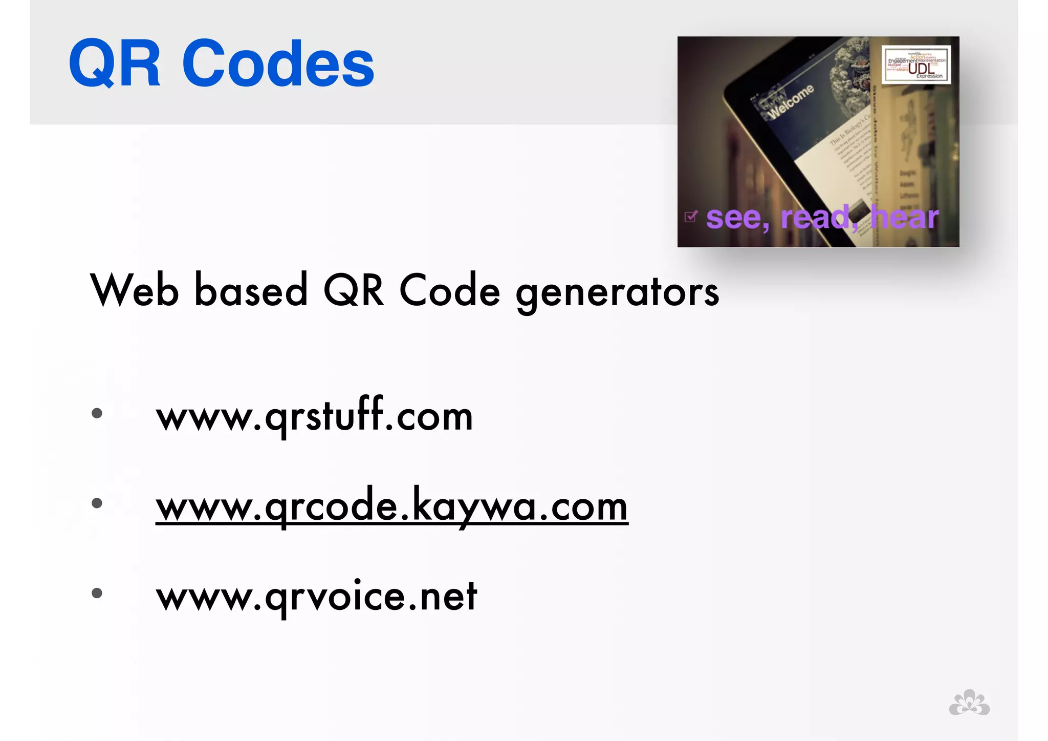 QR Codes 
Web based QR Code generators 
! 
• www.qrstuff.com 
• www.qrcode.kaywa.com 
• www.qrvoice.net 
 