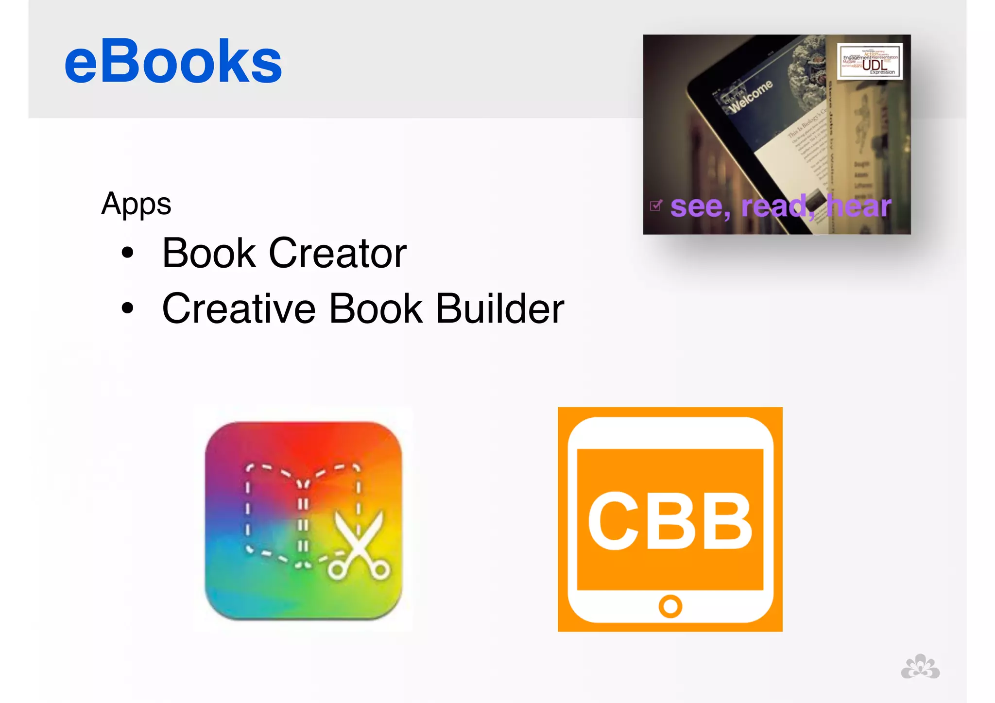 eBooks 
Apps! 
• Book Creator! 
• Creative Book Builder 
 