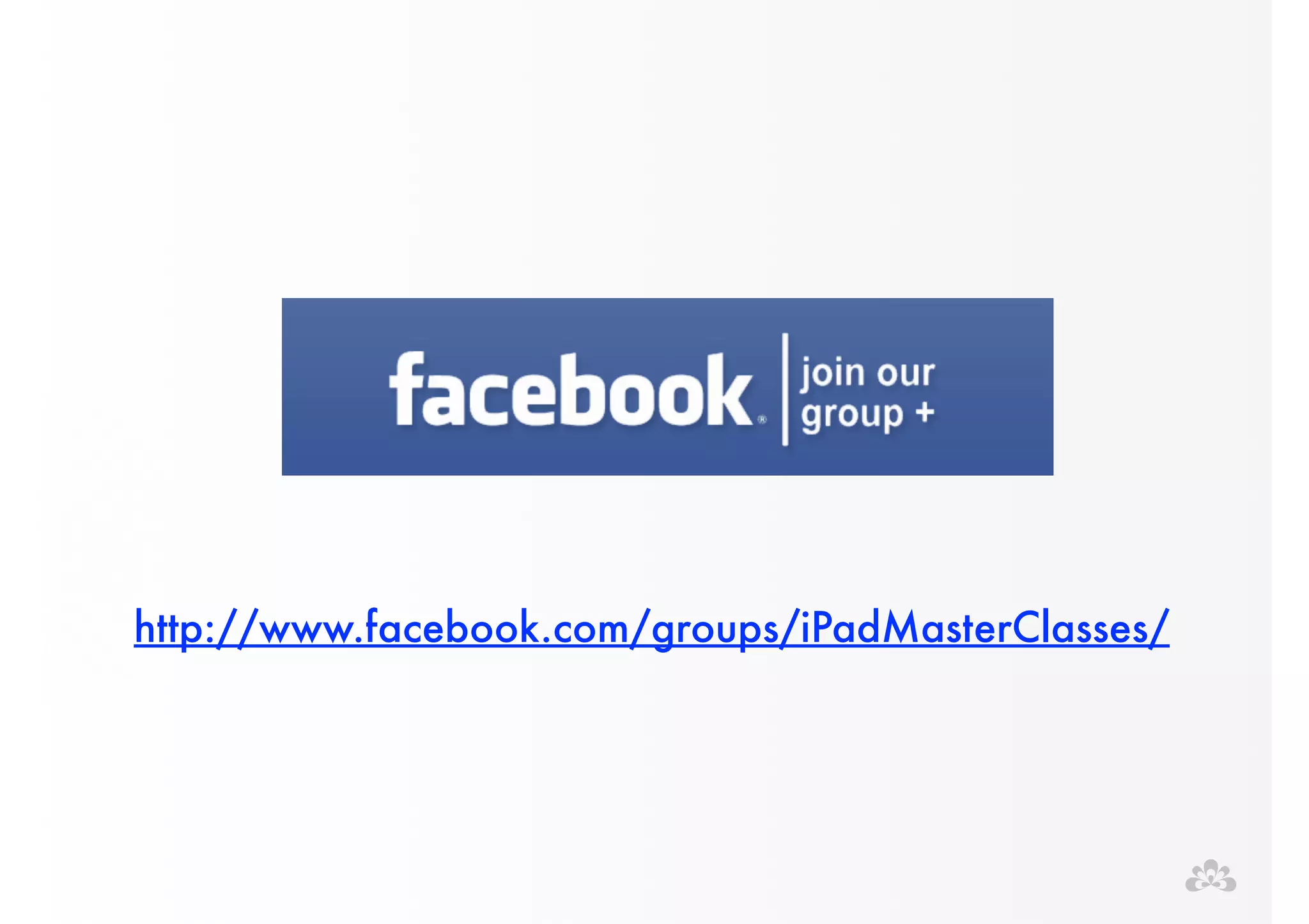 http://www.facebook.com/groups/iPadMasterClasses/ 
 