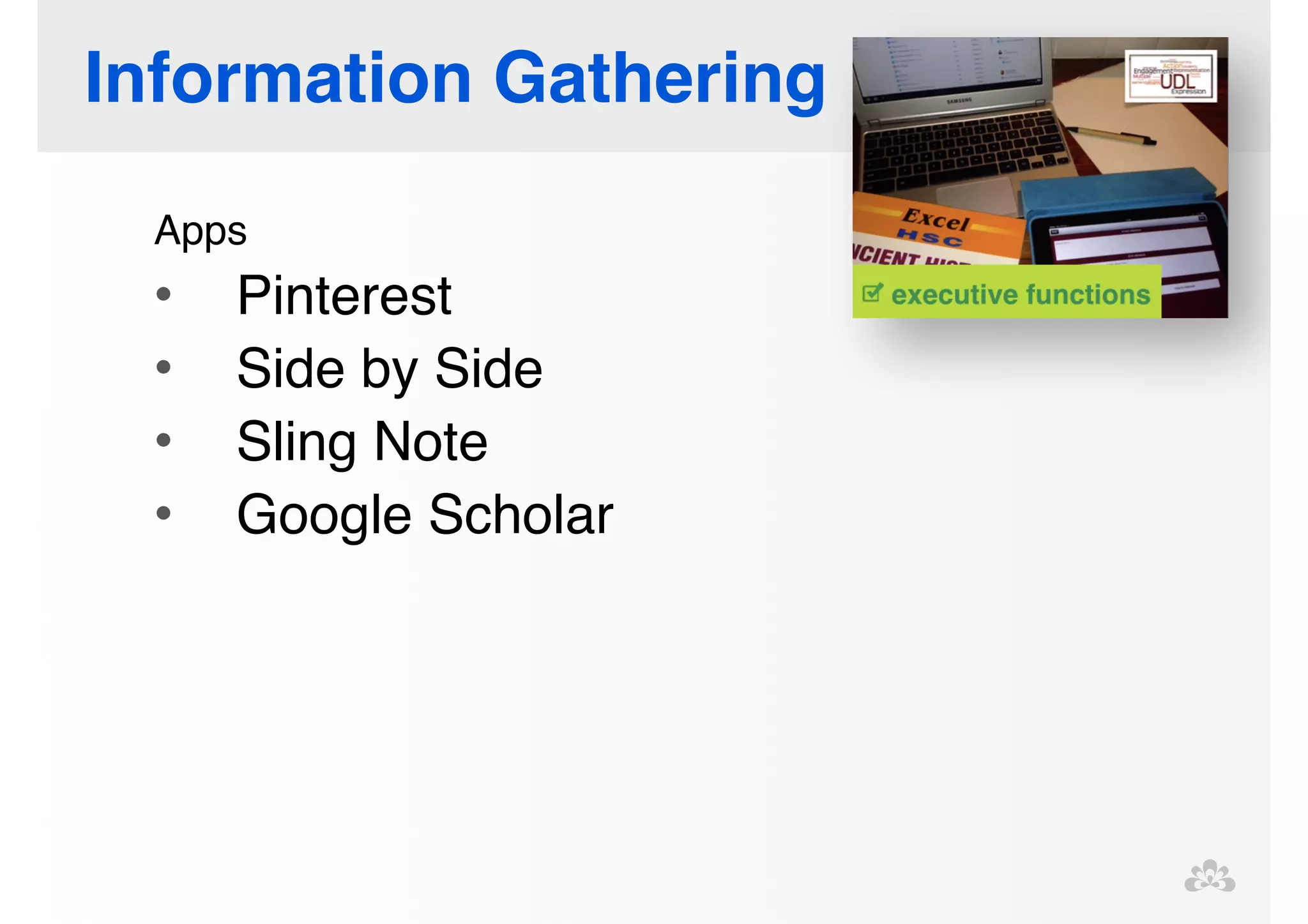 Information Gathering 
Apps! 
• Pinterest! 
• Side by Side! 
• Sling Note! 
• Google Scholar! 
! 
! 
!! 
 