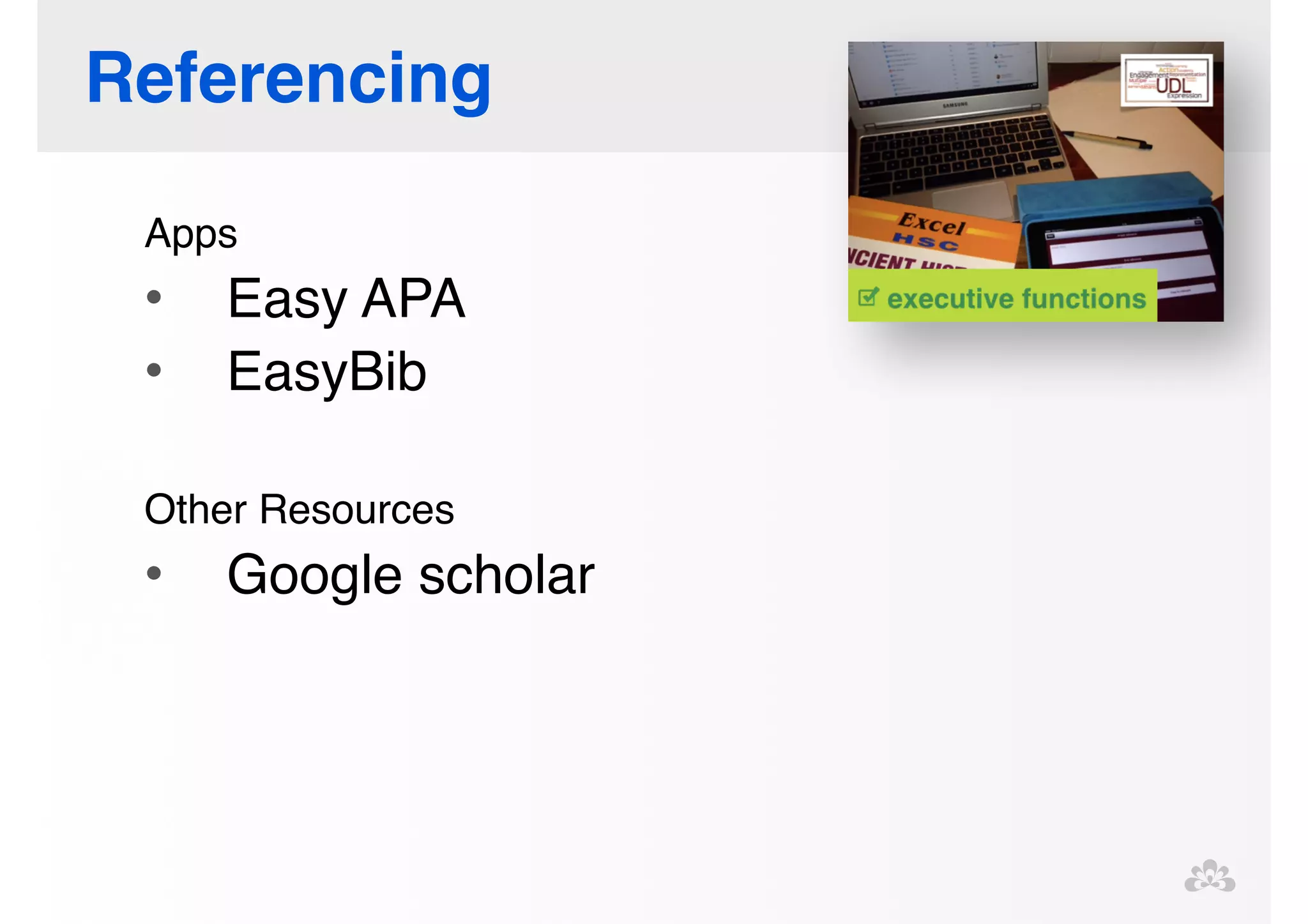 Referencing 
Apps! 
• Easy APA! 
• EasyBib! 
! 
Other Resources! 
• Google scholar! 
! 
! 
 