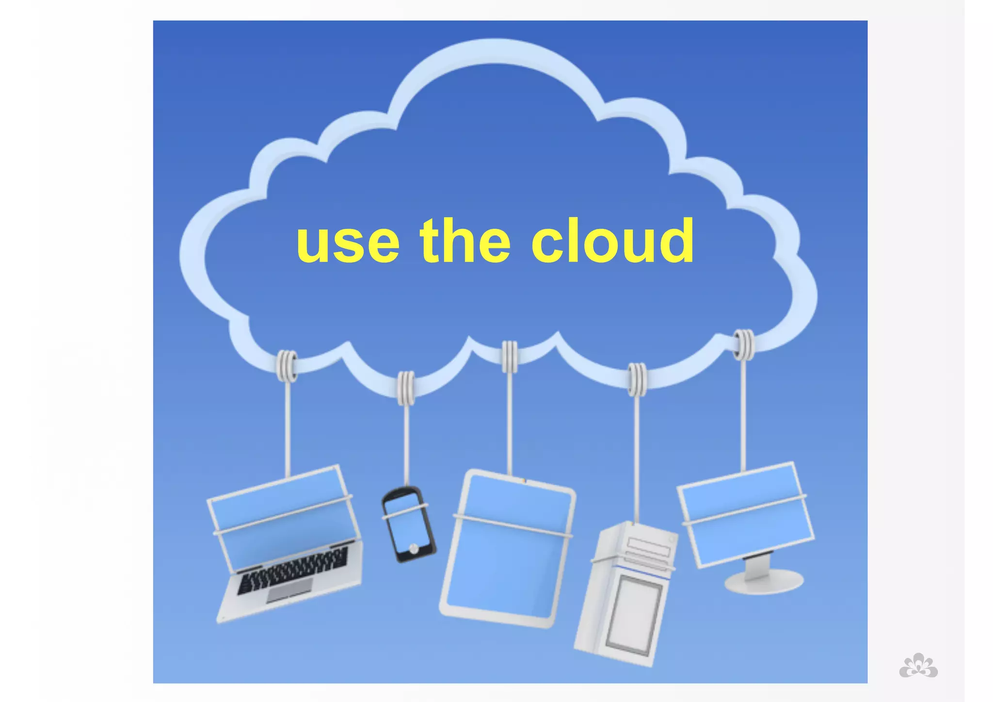 use the cloud 
 