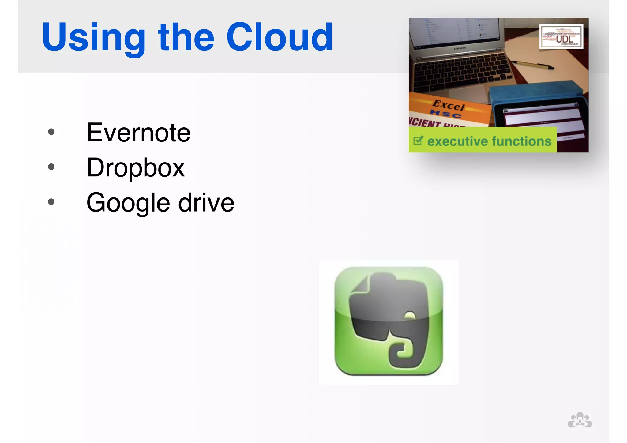 Using the Cloud 
! 
• Evernote! 
• Dropbox! 
• Google drive! 
! 
! 
 