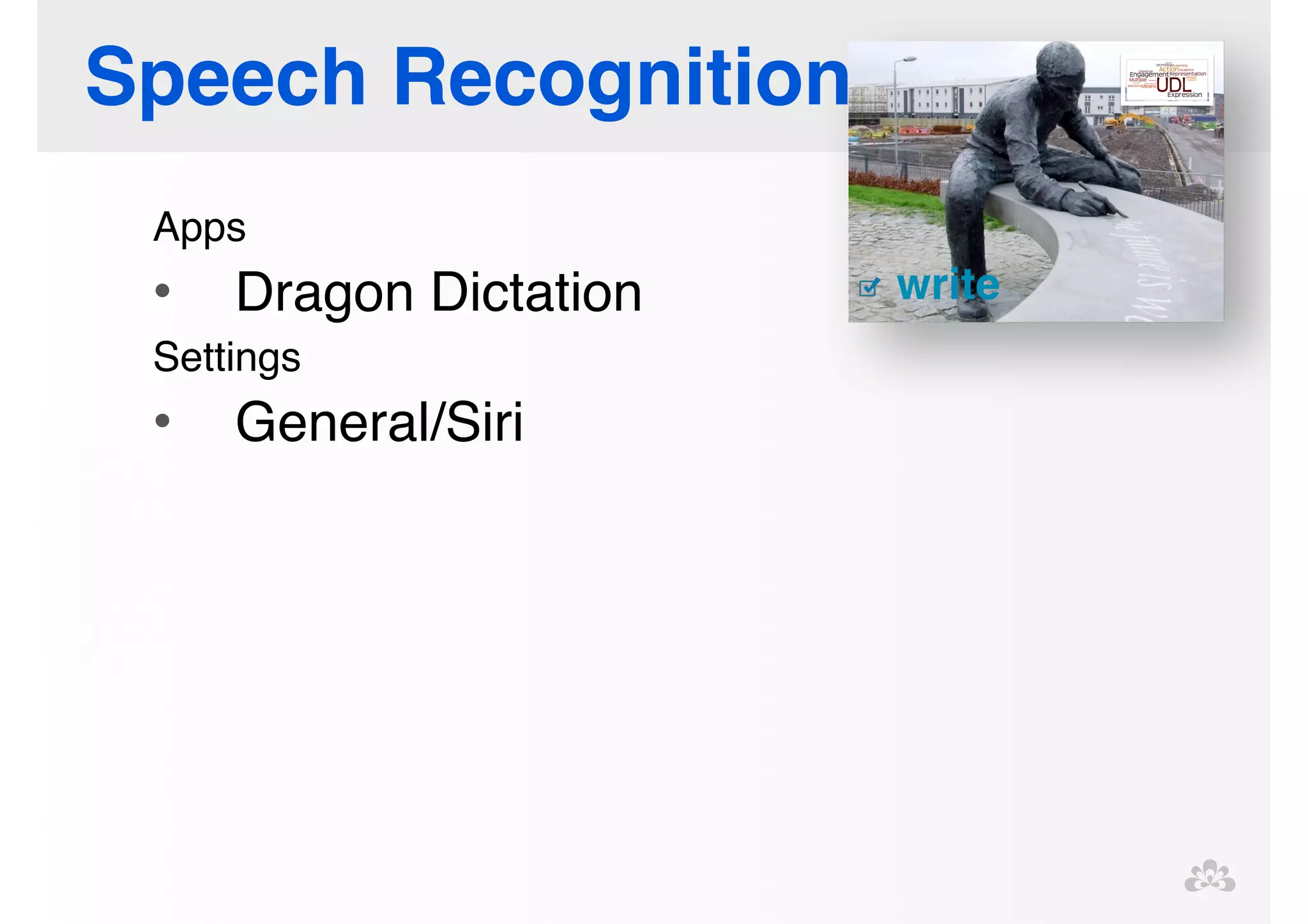 Speech Recognition 
Apps! 
• Dragon Dictation! 
Settings! 
• General/Siri ! 
! 
 