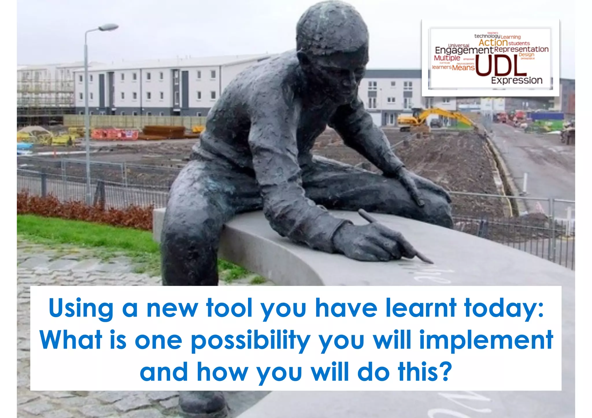 Using a new tool you have learnt today: 
What is one possibility you will implement 
write 
and how you will do this? 
 