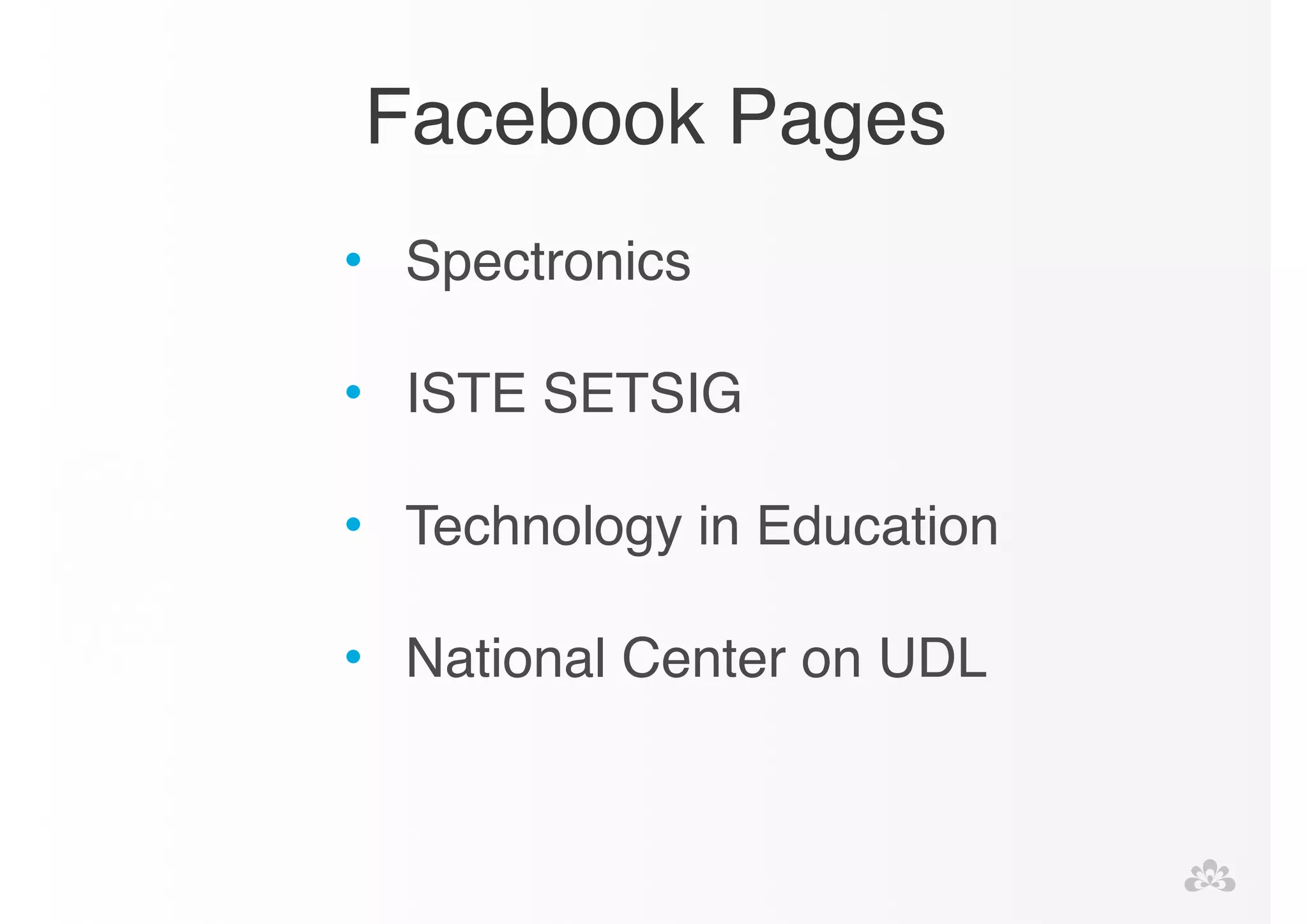 Facebook Pages 
• Spectronics! 
! 
• ISTE SETSIG! 
! 
• Technology in Education! 
! 
• National Center on UDL! 
 