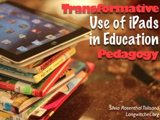 Transformative
   Use of iPads
   in Education
     Pedagogy



      Silvia Rosenthal Tolisano
               Langwitches.org
 