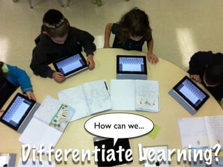How can we...


Differentiate Learning?
 