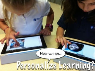 How can we...


Personalize Learning?
 