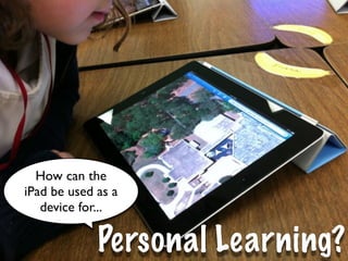 How can the
iPad be used as a
   device for...

             Personal Learning?
 